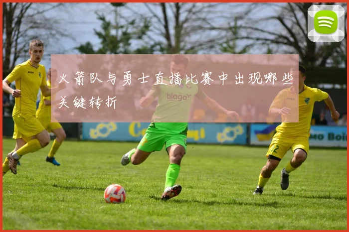 火箭队与勇士直播比赛中出现哪些关键转折