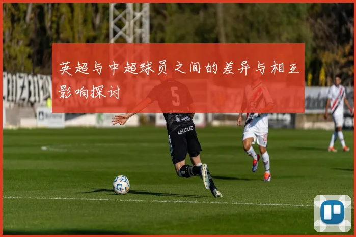 英超与中超球员之间的差异与相互影响探讨