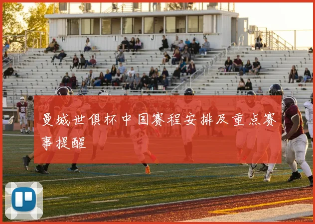 曼城世俱杯中国赛程安排及重点赛事提醒