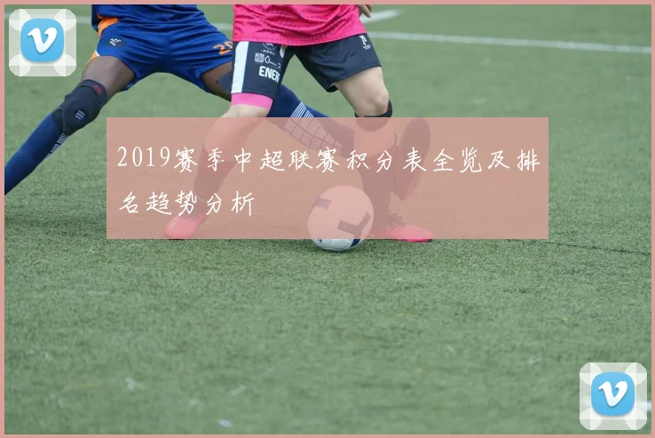 2019赛季中超联赛积分表全览及排名趋势分析