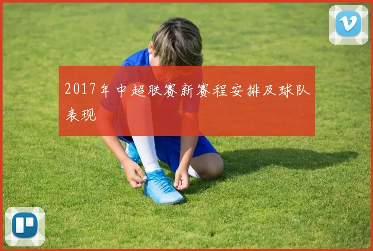 2017年中超联赛新赛程安排及球队表现